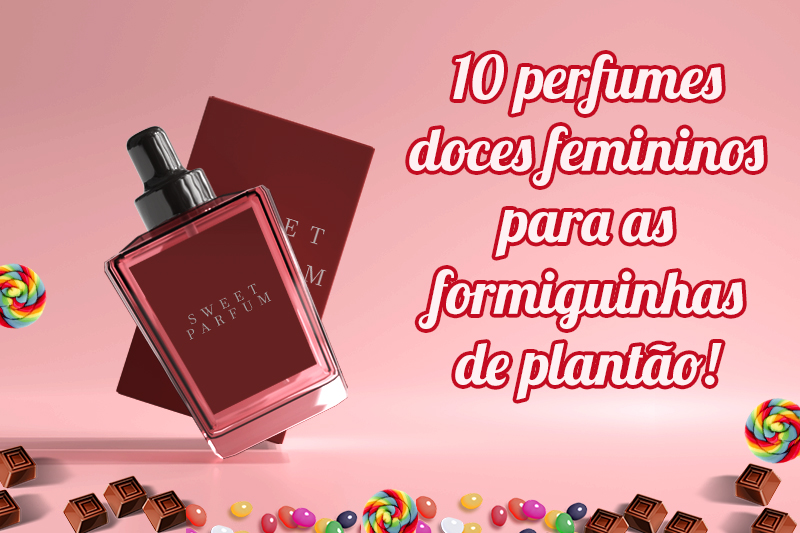 10 perfumes doces femininos para as formiguinhas de plantão capa